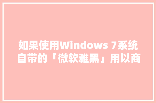 如果使用Windows 7系统自带的「微软雅黑」用以商业用途是否侵权「为什么要用微软雅黑」 如果使用Windows 7系统自带的「微软雅黑」用以商业用途是否侵权「为什么要用微软雅黑」 搜狗SEO