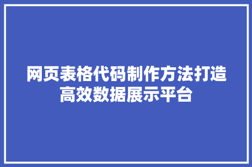 网页表格代码制作方法打造高效数据展示平台 GoogleSEO 网页表格代码制作方法打造高效数据展示平台 GoogleSEO