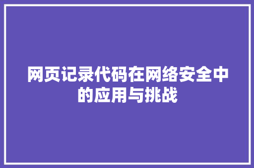 网页记录代码在网络安全中的应用与挑战 搜狗SEO