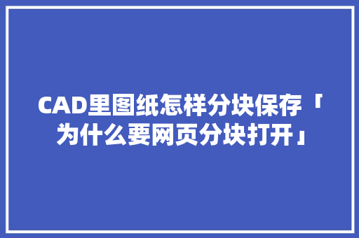 CAD里图纸怎样分块保存「为什么要网页分块打开」 CAD里图纸怎样分块保存「为什么要网页分块打开」 神马SEO