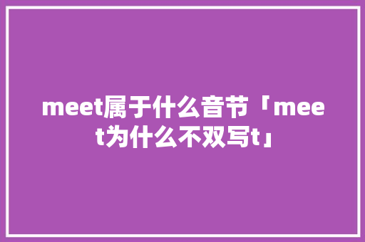 meet属于什么音节「meet为什么不双写t」 meet属于什么音节「meet为什么不双写t」 必应SEO