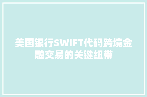 美国银行SWIFT代码跨境金融交易的关键纽带 百度SEO