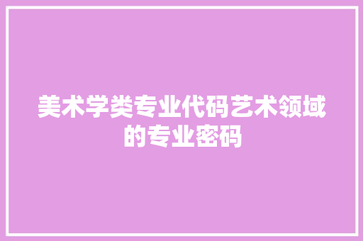 美术学类专业代码艺术领域的专业密码 百度SEO