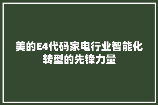 美的E4代码家电行业智能化转型的先锋力量 百度SEO