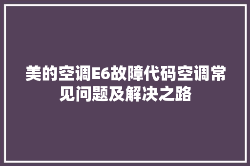 美的空调E6故障代码空调常见问题及解决之路 百度SEO