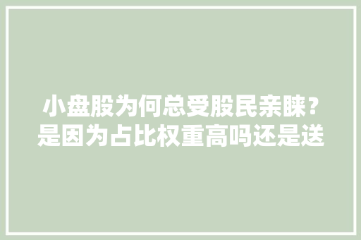 小盘股为何总受股民亲睐？是因为占比权重高吗还是送股空间广阔「为什么权重高没有播放量」 小盘股为何总受股民亲睐？是因为占比权重高吗还是送股空间广阔「为什么权重高没有播放量」 百度SEO
