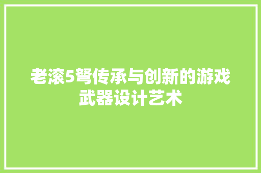 老滚5弩传承与创新的游戏武器设计艺术 GoogleSEO