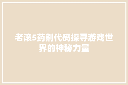老滚5药剂代码探寻游戏世界的神秘力量
