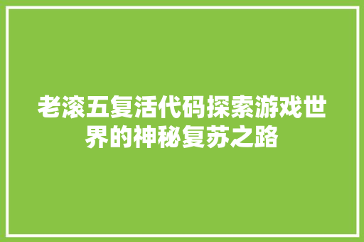 老滚五复活代码探索游戏世界的神秘复苏之路 神马SEO