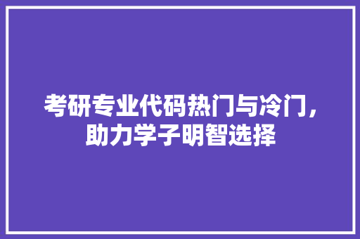 考研专业代码热门与冷门，助力学子明智选择