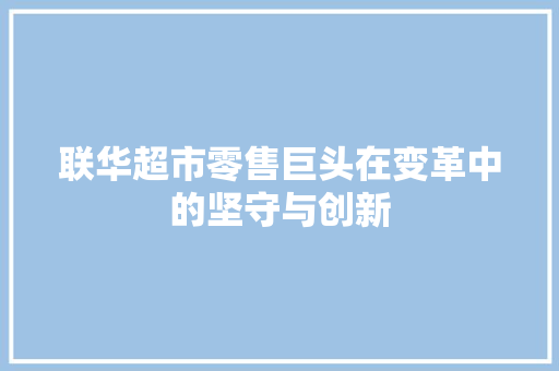 联华超市零售巨头在变革中的坚守与创新 百度SEO