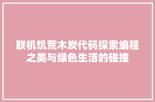 联机饥荒木炭代码探索编程之美与绿色生活的碰撞 必应SEO