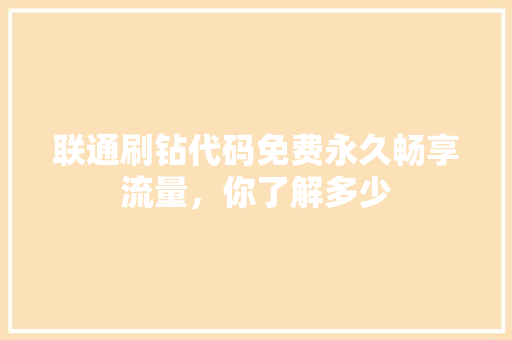 联通刷钻代码免费永久畅享流量，你了解多少 神马SEO