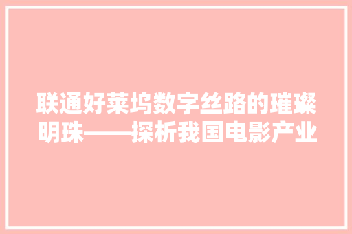 联通好莱坞数字丝路的璀璨明珠——探析我国电影产业的国际化发展之路 神马SEO