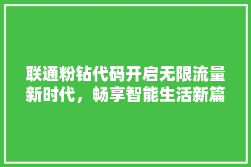 联通粉钻代码开启无限流量新时代，畅享智能生活新篇章 GoogleSEO