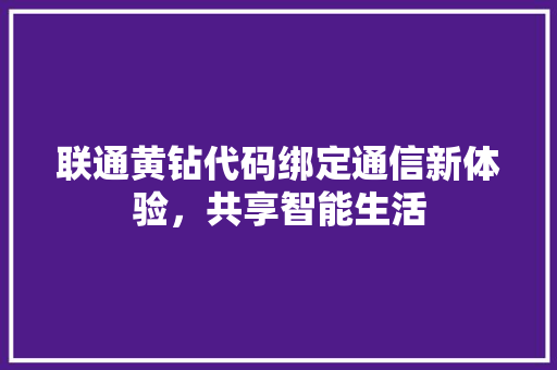 联通黄钻代码绑定通信新体验，共享智能生活 百度SEO