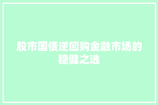 股市国债逆回购金融市场的稳健之选 GoogleSEO