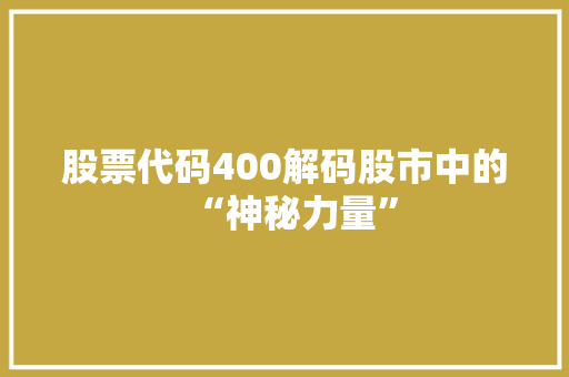 股票代码400解码股市中的“神秘力量”