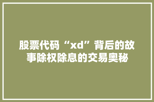 股票代码“xd”背后的故事除权除息的交易奥秘 神马SEO