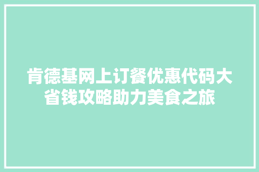 肯德基网上订餐优惠代码大省钱攻略助力美食之旅 百度SEO