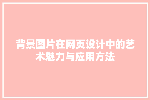 背景图片在网页设计中的艺术魅力与应用方法 GoogleSEO