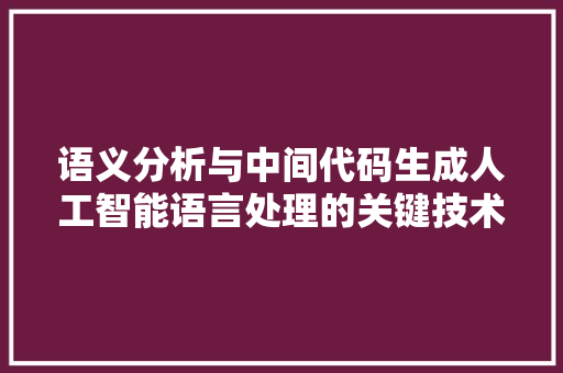 语义分析与中间代码生成人工智能语言处理的关键技术 神马SEO