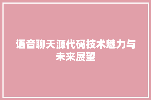 语音聊天源代码技术魅力与未来展望 GoogleSEO