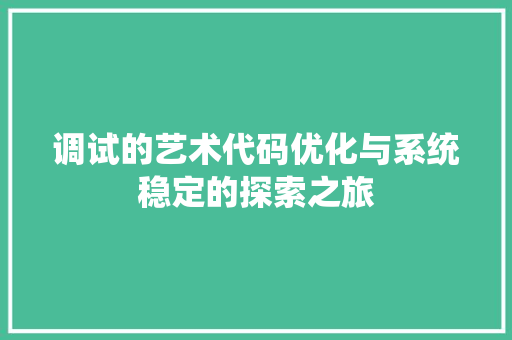 调试的艺术代码优化与系统稳定的探索之旅 搜狗SEO