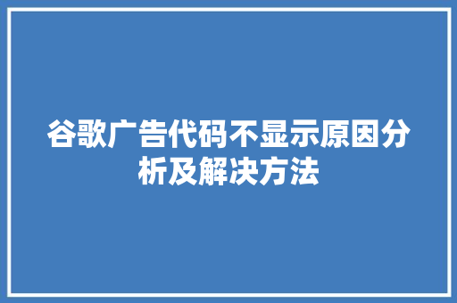 谷歌广告代码不显示原因分析及解决方法 神马SEO