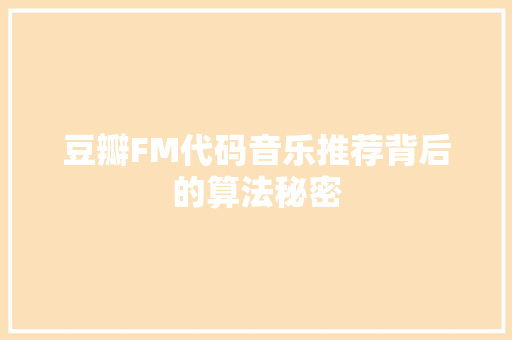 豆瓣FM代码音乐推荐背后的算法秘密