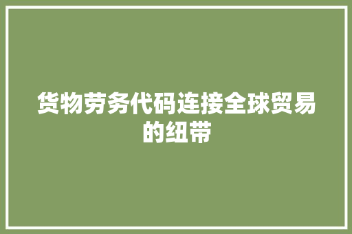 货物劳务代码连接全球贸易的纽带 搜狗SEO