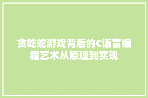 贪吃蛇游戏背后的C语言编程艺术从原理到实现 GoogleSEO