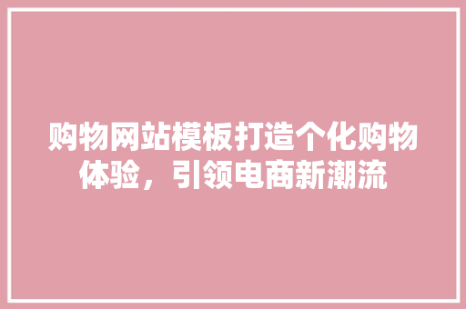 购物网站模板打造个化购物体验，引领电商新潮流 神马SEO
