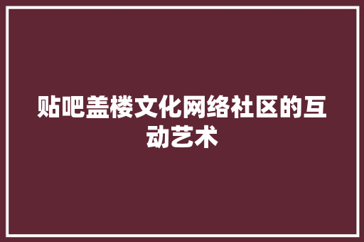 贴吧盖楼文化网络社区的互动艺术 神马SEO