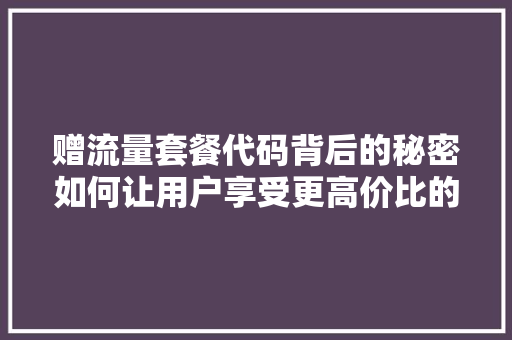 赠流量套餐代码背后的秘密如何让用户享受更高价比的通信服务 百度SEO