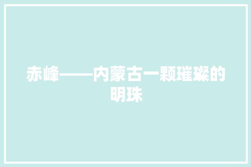 赤峰——内蒙古一颗璀璨的明珠 神马SEO