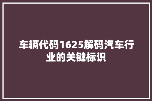 车辆代码1625解码汽车行业的关键标识 百度SEO