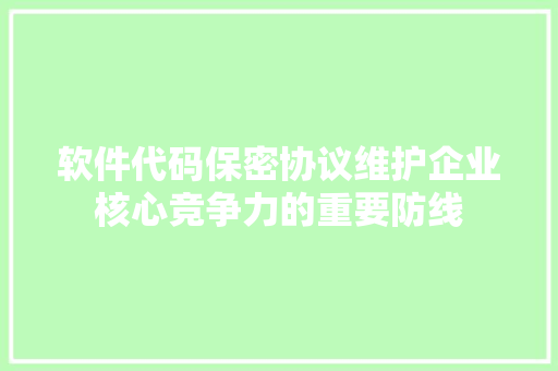 软件代码保密协议维护企业核心竞争力的重要防线 搜狗SEO