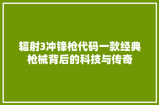 辐射3冲锋枪代码一款经典枪械背后的科技与传奇 搜狗SEO