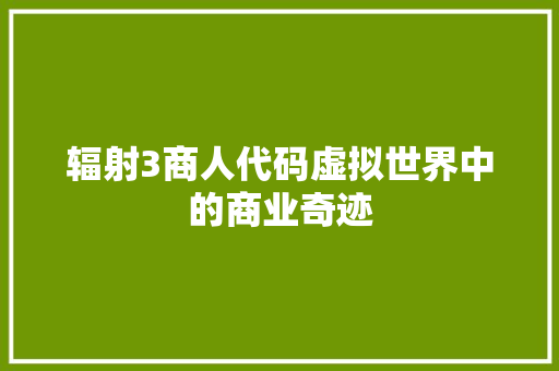 辐射3商人代码虚拟世界中的商业奇迹 搜狗SEO