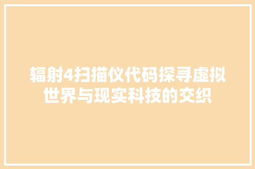 辐射4扫描仪代码探寻虚拟世界与现实科技的交织 神马SEO