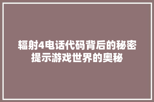 辐射4电话代码背后的秘密提示游戏世界的奥秘 必应SEO