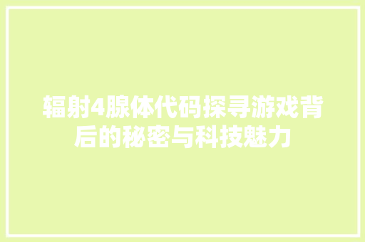 辐射4腺体代码探寻游戏背后的秘密与科技魅力 GoogleSEO