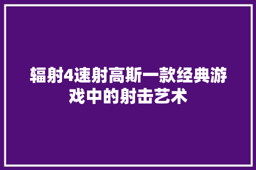 辐射4速射高斯一款经典游戏中的射击艺术 GoogleSEO