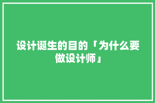设计诞生的目的「为什么要做设计师」 设计诞生的目的「为什么要做设计师」 必应SEO