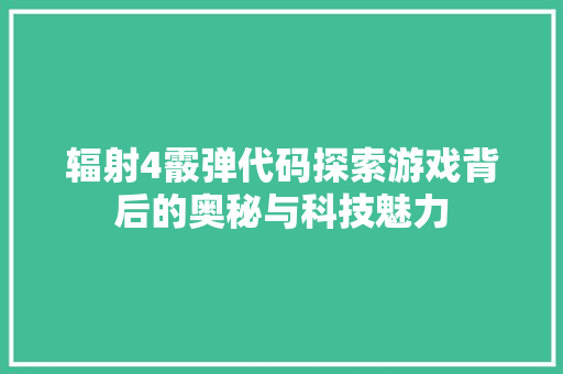 辐射4霰弹代码探索游戏背后的奥秘与科技魅力 必应SEO