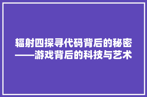 辐射四探寻代码背后的秘密——游戏背后的科技与艺术 百度SEO
