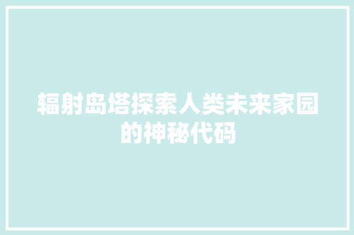 辐射岛塔探索人类未来家园的神秘代码 百度SEO