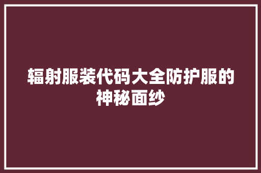 辐射服装代码大全防护服的神秘面纱 GoogleSEO
