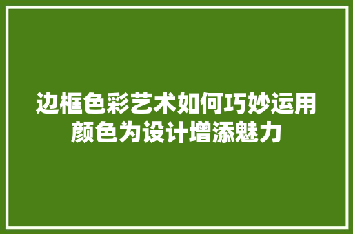 边框色彩艺术如何巧妙运用颜色为设计增添魅力 百度SEO